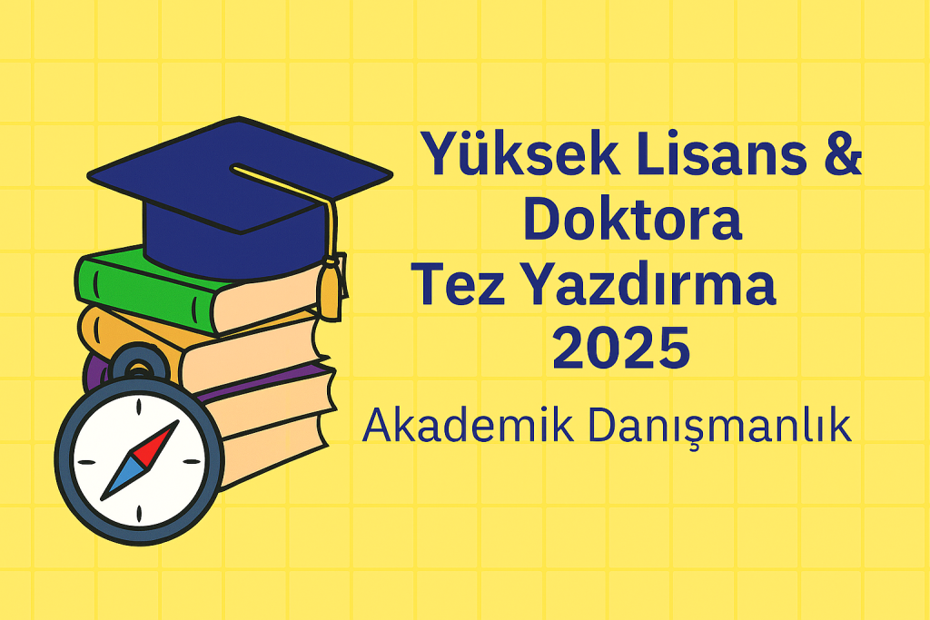 Yüksek Lisans & Doktora Tez Yazdırma 2025 Akademik Danışmanlık